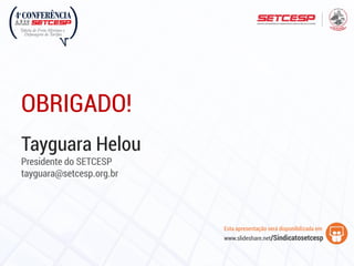 OBRIGADO!
Tayguara Helou
Presidente do SETCESP
tayguara@setcesp.org.br
www.slideshare.net/Sindicatosetcesp
Esta apresentação será disponibilizada em
 