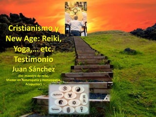 Cristianismo y
New Age: Reiki,
Yoga,… etc.
Testimonio
Juan Sánchez
(Ex- maestro de reiki,
Master en Naturopatía y Homeopatía,
Acupuntor)
 