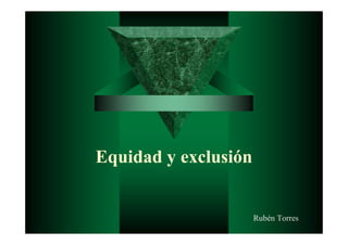 Equidad y exclusión


                      Rubén Torres
 