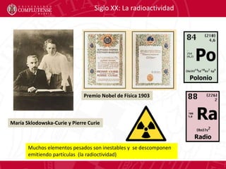 Siglo XX: La radioactividad
Muchos elementos pesados son inestables y se descomponen
emitiendo partículas (la radioctivida...