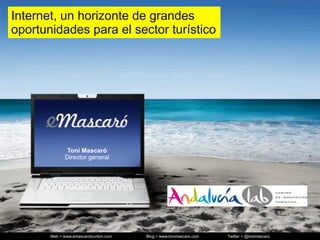 Internet, un horizonte de grandes
oportunidades para el sector turístico




              Toni Mascaró
             Director general




       Web > www.emascarotourism.com   Blog > www.tonimascaro.com   Twitter > @tonimascaro
 