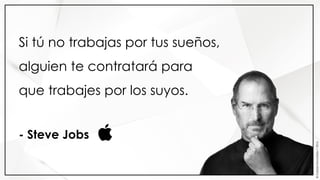 ©GabrielMonasterio•2016
Si tú no trabajas por tus sueños,
alguien te contratará para
que trabajes por los suyos.
- Steve Jobs
 