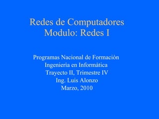 Redes de Computadores Modulo: Redes I Programas Nacional de Formaciòn  Ingenierìa en Informàtica  Trayecto II, Trimestre IV Ing. Luis Alonzo Marzo, 2010 