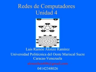 Redes de Computadores Unidad 4 Luis Ramón Alonzo Ramírez Universidad Politécnica del Oeste Mariscal Sucre Caracas-Venezuela [email_address] 04142348026 