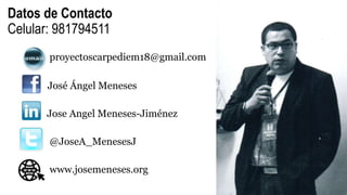 Datos de Contacto
Celular: 981794511
@JoseA_MenesesJ
proyectoscarpediem18@gmail.com
José Ángel Meneses
Jose Angel Meneses-Jiménez
www.josemeneses.org
 