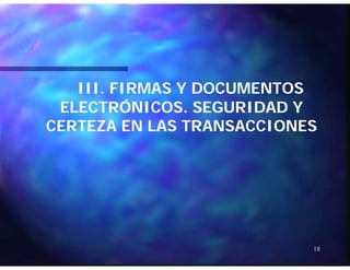 IIIIII. FIRMAS Y DOCUMENTOS. FIRMAS Y DOCUMENTOS
ELECTRÓNICOS SEGURIDAD YELECTRÓNICOS SEGURIDAD YELECTRÓNICOS. SEGURIDAD YELECTRÓNICOS. SEGURIDAD Y
CERTEZA EN LAS TRANSACCIONESCERTEZA EN LAS TRANSACCIONES
18
 