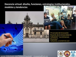 www.slideshare.net/MiguelZapata6/ mzapata@um.es
Docencia virtual: diseño, funciones, estrategias institucionales,
modelos y tendencias
 