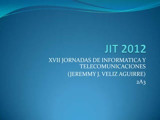 XVII JORNADAS DE INFORMATICA Y
           TELECOMUNICACIONES
       (JEREMMY J. VELIZ AGUIRRE)
                              2A3
 