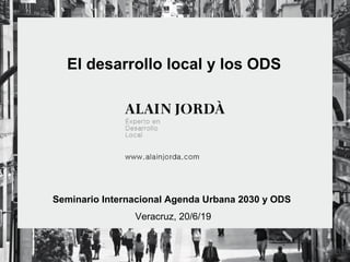 El desarrollo local y los ODS
Seminario Internacional Agenda Urbana 2030 y ODS
Veracruz, 20/6/19
 