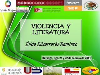 VIOLENCIA Y
   LITERATURA

Élida Elizarrarás Ramírez


        Durango, Dgo. 21 y 22 de Febrero de 2011
 