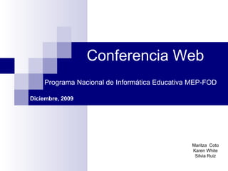 Conferencia Web Maritza  Coto Karen White Silvia Ruiz Programa Nacional de Informática Educativa MEP-FOD Diciembre, 2009 