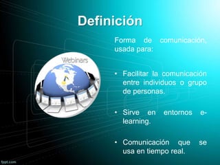 Definición
Forma de comunicación,
usada para:
• Facilitar la comunicación
entre individuos o grupo
de personas.
• Sirve en entornos e-
learning.
• Comunicación que se
usa en tiempo real.
 