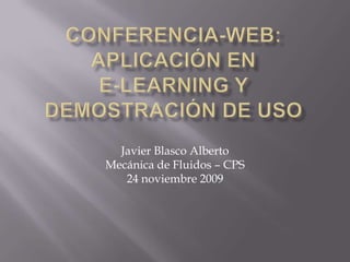 Conferencia-web: aplicación en e-learning y demostración de uso Javier Blasco AlbertoMecánica de Fluidos – CPS24 noviembre 2009 