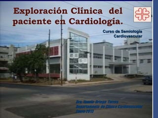 Exploración Clínica del
paciente en Cardiología.
Dra. Yanela Ortega Torres
Departamento de Clínica Cardiovascular
Enero 2013
Curso de Semiología
Cardiovascular
 