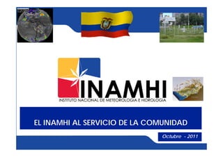 EL INAMHI AL SERVICIO DE LA COMUNIDAD
                              Octubre - 2011
 