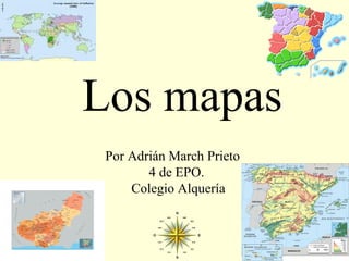 Los mapas
 Por Adrián March Prieto
        4 de EPO.
     Colegio Alquería
 