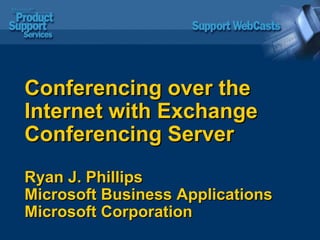 Conferencing over the Internet with Exchange Conferencing Server Ryan J. Phillips Microsoft Business Applications Microsoft Corporation 
