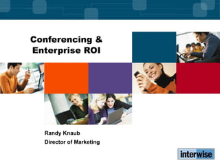 Conferencing & Enterprise ROI Randy Knaub Director of Marketing 