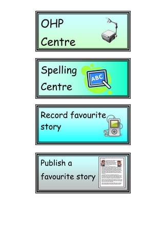 Publish a favourite storyRecord favourite storySpelling CentreOHP CentreKeyboardingPracticeArtCentreFill in Assessment SheetsUnfinished WorkListen to a StoryResearchLibraryMural22860007772400Graffiti WallDelicious BookmarksGrammarGamesPhotoof the day2743200-228600AlphabetCentre<br />3200400583946028702001267460StencilWritingCalligraphyWritingEtch aSketch22860006731000WritingActivitiesSkypeChat28956004318000MovieCentre2997200185420032004000StoryBoxes2743200-355600Topic Centre25146002159000Letter WritingMagneticLetters29718006756400Write an email29718000WordfindBooks<br />