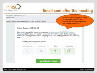 Email sent after the meeting
Go to View > Header & Footer to edit June 2, 2014 | slide 8
Everyone attending gets an email.
To download content of the
meeting you much be registered
with Webex (free to do)
 