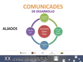 COMUNICADES
                DE DESARROLLO
                      Iniciativa
                      Apps. co




ALIADOS    Móviles
                     Iniciativa    The App
            GEL
                       Open         Date
                                   Bogotá
                       Data



                      Industria
                         TIC
 