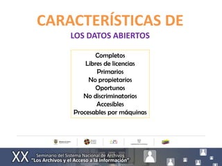 CARACTERÍSTICAS DE
    LOS DATOS ABIERTOS

            Completos
        Libres de licencias
            Primarios
         No propietarios
            Oportunos
       No discriminatorios
            Accesibles
    Procesables por máquinas
 