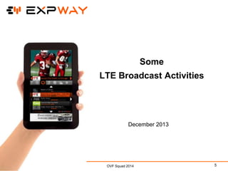 Some
LTE Broadcast Activities

December 2013

OVF Squad 2014

5

 