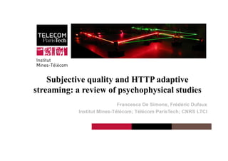 Institut Mines-Télécom
Subjective quality and HTTP adaptive
streaming: a review of psychophysical studies
Francesca De Simone, Frédéric Dufaux
Institut Mines-Télécom; Télécom ParisTech; CNRS LTCI
 