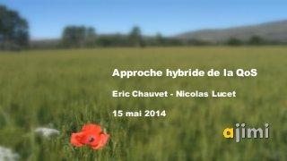 Approche hybride de la QoS
Eric Chauvet - Nicolas Lucet
15 mai 2014
 