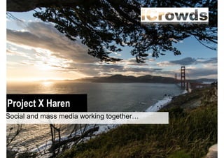 Project X Haren
Social and mass media working together…

 