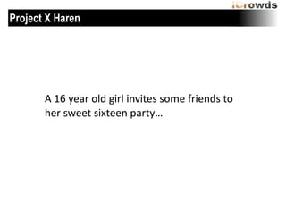 Project X Haren

A	
 16	
 year	
 old	
 girl	
 invites	
 some	
 friends	
 to	
 
her	
 sweet	
 sixteen	
 party…

 
