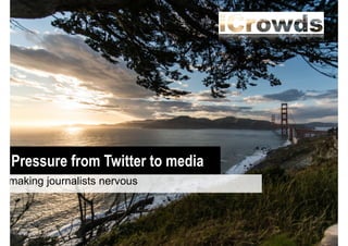 Pressure from Twitter to media
making journalists nervous

 