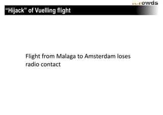 “Hijack” of Vuelling flight

Flight	
 from	
 Malaga	
 to	
 Amsterdam	
 loses	
 
radio	
 contact

 