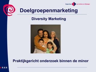 Doelgroepenmarketing Diversity Marketing Praktijkgericht onderzoek binnen de minor 