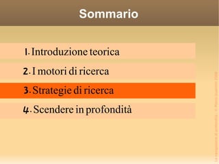 Sommario 1. Introduzione teorica 2. I motori di ricerca 3. Strategie di ricerca 4. Scendere in profondità 