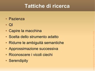 Tattiche di ricerca Pazienza QI Capire la macchina Scelta dello strumento adatto Ridurre le ambiguità semantiche Approssimazione successiva Riconoscere i vicoli ciechi Serendipity 