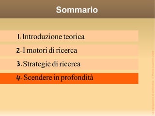 Sommario 1. Introduzione teorica 2. I motori di ricerca 3. Strategie di ricerca 4. Scendere in profondità 