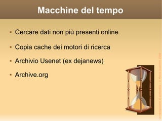 Macchine del tempo Cercare dati non più presenti online Copia cache dei motori di ricerca Archivio Usenet (ex dejanews) Archive.org 