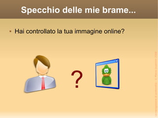 Specchio delle mie brame... Hai controllato la tua immagine online? ? 