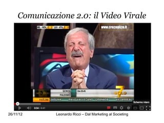 Comunicazione 2.0: il Video Virale




26/11/12       Leonardo Ricci – Dal Marketing al Societing
 
