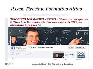 Il caso Tirocinio Formativo Attivo
           http://www.facebook.com/tirocinioformativoattivo




26/11/12            Leonardo Ricci – Dal Marketing al Societing
 