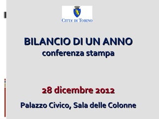 BILANCIO DI UN ANNO
      conferenza stampa



      28 dicembre 2012
Palazzo Civico, Sala delle Colonne
 
