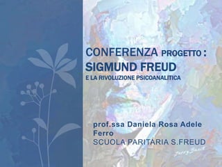 prof.ssa Daniela Rosa Adele
Ferro
SCUOLA PARITARIA S.FREUD
CONFERENZA PROGETTO :
SIGMUND FREUD
E LA RIVOLUZIONE PSICOANALITICA
 