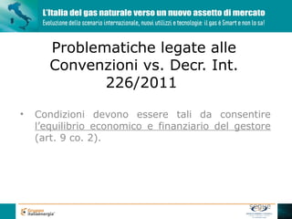 Problematiche legate alle
       Convenzioni vs. Decr. Int.
              226/2011

•   Condizioni devono essere tali da consentire
    l’equilibrio economico e finanziario del gestore
    (art. 9 co. 2).




                                               segue
 