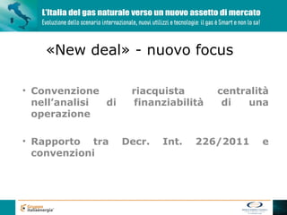 «New deal» - nuovo focus

• Convenzione        riacquista       centralità
  nell’analisi di    finanziabilità    di   una
  operazione

• Rapporto tra      Decr.   Int.   226/2011   e
  convenzioni
 