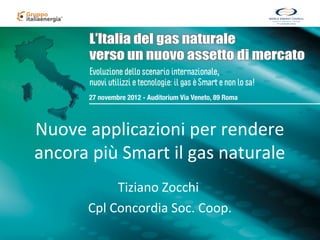 Nuove applicazioni per rendere
ancora più Smart il gas naturale
           Tiziano Zocchi
      Cpl Concordia Soc. Coop.
 