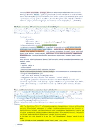 attraverso l’abisso piú profondo e la cima piú alta è sicura della nostra stupefatta adorazione (staunenden
Anbetung)? Quale forza demonica è questa, che può ardire di rovesciare nella polvere un tale filo incantato?
(Welche dämonische Kraft ist es, die diesen Zaubertrank in den Staub zu schütten sich erkühnen darf?) Quale semidio
è questo, a cui il coro degli spiriti dei piú nobili fra gli uomini deve gridare: “Ahi! Ahi! Tu lo hai distrutto, il
bel mondo, con polso possente; esso precipita, esso rovina!”. (La nascita della tragedia 1, 13.1-3, 02/01/1872)
2. Nella fase successiva al 1879 l’orizzonte sembra meno storico e filologico:
a. diventa una sorta di “mnemonic and a chiffre” per tutta una serie di temi caratteristici della philosophia perennis.
b. una nota (estesissima) del 1888 (dopo Il problema (di) Socrate, ne “Il crepuscolo degli dèi”, 1887), onnicomprensiva
dell’intero percorso di riflessione su Socrate:
Il problema di Socrate
Le due antitesi
la disposizione tragica
la disposizione Socratica
: in che senso la disposizione socratica è un fenomeno di décadence
: in che senso è, nondimeno, una salute, una forza robusta nel suo totale habitus, nelle capacità dialettiche,
nell’efficacia e nella autodisciplina dell’uomo di scienza (- la salute del plebeo; la sua debolezza comunque
capace di vivere, alla fine di affermare la vita – e, vale la pena di sottolinearlo, di vivere la vita con tutti i crismi
di una “attiva”, assertiva consapevolezza di uno spirito che si eleva, capace di disprezzare i vaneggiamenti
della massa, benché l’entità più bassa dovrebbe, a tutto diritto, rappresentare l’antitesi di queste creature
iperattive.
la sua malignitas, spirito frondista la sua acuteza la sua canagliaggine di fondo strettamente dominata grazie alla
saggezza: “brutto”
- bruttezza:
- il prendersi gioco di sé
- la forza dialettica
- la saggezza come tirannide contro “le tirannidi” (gli istinti)
tutto di Socrate è esagerato, eccentrico, caricatura, un buffo, in piena incarnazione con gli istinti voltairiani
- ha scoperto una nuova forma di agone
- è stato il primo che ha sfidato le classi dirigenti di Atene
- non rappresenta nulla se non la massima forma di acutezza; e la chiama “virtù” […]
Cerco di capire da quali parziali e idiosincrasici stadi possa esser derivato il problema socratico: la sua
equazione di ragione = virtù = felicità (Vernunft = Tugend = Glück). È stato con questa assurdità di una dottrina
fondata sull’identità che egli ha incantato (hat er bezaubert): e gli antichi filosofi non si sono mai liberati da
questa malìa.
Alcune considerazioni conclusive… nietzschiane (troppo nietzchiane?)
1. Socrate non è ammirevole e detestabile sotto diversi punti di vista, lo è per i medesimi. Una sorta di negazione del
principio di non contraddizione. Una delle tendenze costanti del pensiero di Nietzsche è la cosmodicea (Montinari, 85)
2. È decadente, ma anche un corretto coronamento di un protoidealismo greco (cfr. Portman, 410)
3. è un fenomeno ambiguo che condivide la ambiguità della struttura morale del mondo per Nietzsche: è, insomma, un
monstrum, ma è l’immagine perfetta del monstrum cosmico.
4. Socrate è la maschera… della maschera (!), è un performer esagerato e provocatorio
Gli antichi… :
a. Cfr. Plut. Quaest. Conv. 711b-c: C’è in Roma un nuovo genere di intrattenimento introdotto nei simposi, ma
non ancora diffuso tra i più. Sappiate che tra i dialoghi platonici alcuni sono diegematici, altri drammatici: tra i
dialoghi drammatici quelli più leggeri sono oggetto di studio teatrale da parte di alcuni schiavi, come per una
recitazione senza scena: si indossa una maschera adatta al carattere dei personaggi coinvolti e si adottano un
tono di voce, una gestualità ed un abbigliamento adatti alle battute pronunciate.
b. Diog. Laert. 6.54. 1 [Gli fu chiesto da un tale: “Chi ti pare che sia Diogene?”. Rispose: “Socrate che esce di
senno”
c. Diog. Laert. 6.41.8, Accese una lampada in pieno giorno e disse: “Cerco l’uomo”
… e Nietzsche:
soppesate contro la legge della vita
 