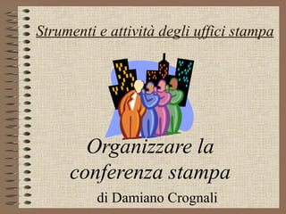 Strumenti e attività degli uffici stampa Organizzare la conferenza stampa di Damiano Crognali 