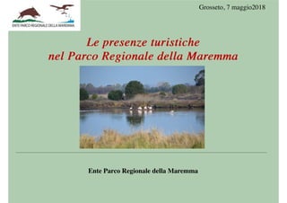 Le presenze turisticheLe presenze turistiche
nel Parco Regionale della Maremmanel Parco Regionale della Maremma
Ente Parco Regionale della Maremma
Grosseto, 7 maggio2018
 