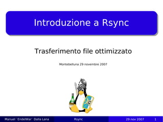 Introduzione a Rsync


                  Trasferimento file ottimizzato
                               Montebelluna 29 novembre 2007




Manuel `EndelWar` Dalla Lana            Rsync                  29 nov 2007   1
 